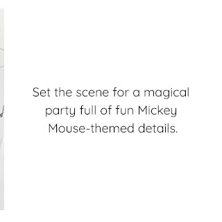 SET THE SCENE FOR A MAGICAL PARTY FULL OF FUN MICKEY MOUSE-THEMES DETAILS.