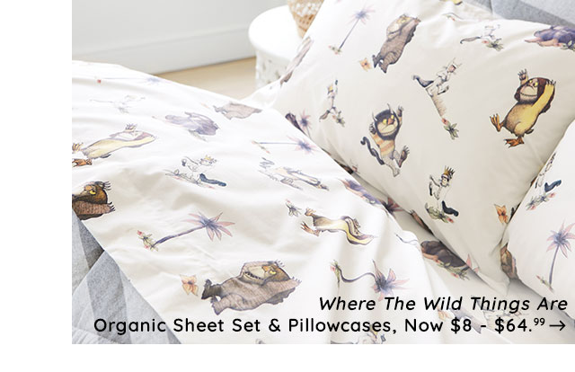 WHERE THE WILD THINGS ARE - ORGANINC SHEET SET & PILLOWCASES, NOW $8 - $64.99