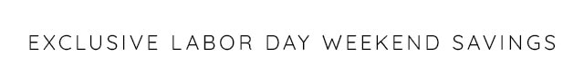 EXUSIVE LABOR DAY WEEKEND SAVINGS