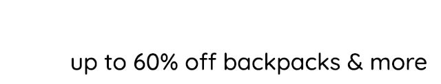 UP TO 60% OFF BACKPACKS & MORE