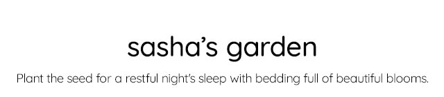 SASHA'S GARDEN - PLANT THE SEED FOR A RESTFUL NIGHTS SLEEP WITH BEDDING FILL OF BEAUTIFUL BLOOMS.