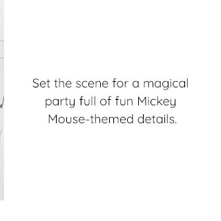 SET THE SCENE FOR A MAGICAL PARTY FULL OF FUN MICKEY MOUSE-THEMED DETAILS.