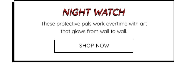 NIGHT WATCH - THESE PROTECTIVE PALS WORK OVERTIME WITH ART THAT GLOWS FROM WALL TO WALL. - SHOP NOW