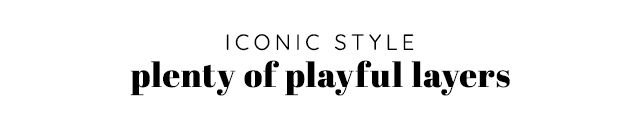 ICONIC STYLE - PLENTY OF PLAYFUL LAYERS