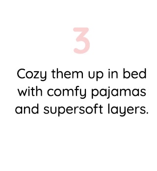 3 COZY THEM UP IN BED WITH COMFY PAJAMAS AND SUPERSOFT LAYERS