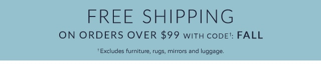 FREE SHIPPING ON ORDERS OVER $99 WITH CODE†: FALL