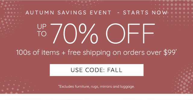 UP TO 70% OFF 100S OF ITEMS + FREE SHIPPING OVER $99* - USE CODE: FALL