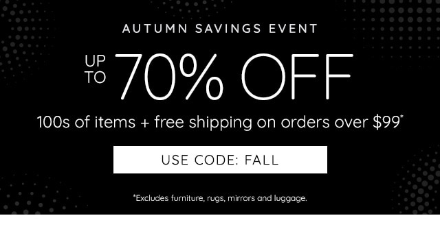 UP TO 70% OFF 100S OF ITEMS + FREE SHIPPING OVER $99* - USE CODE: FALL