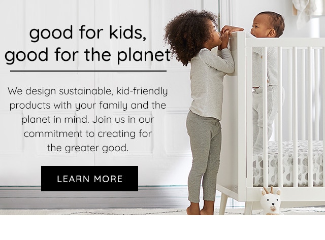 LEARN MORE ABOUT OUR SUSTAINABLE, KID-FRIENDLY PRODUCTS