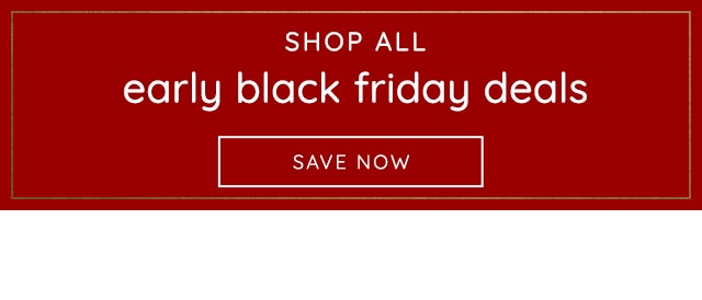 SHOP ALL EARLY BLACK FRIDAY DEALS