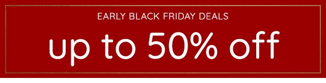 EARLY BLACK FRIDAY DEALS - UP TO 50% OFF