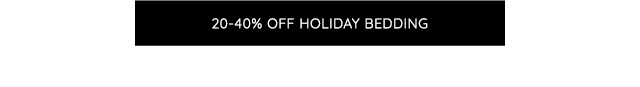 20-40% OFF HOLIDAY BEDDING