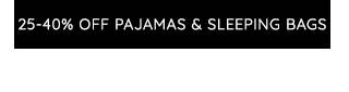 25-40% OFF PAJAMAS & SLEEPING BAGS