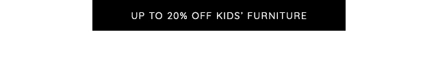 UP TO 20% OFF KIDS' FURNITURE