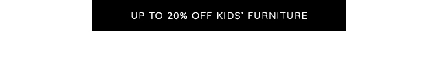 UP TO 20% OFF KIDS' FURNITURE