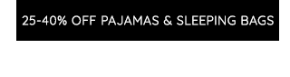 25-40% OFF PAJAMAS & SLEEPING BAGS