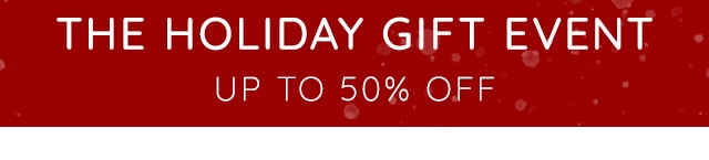 THE HOLIDAY GIFT EVENT - UP TO 50% OFF