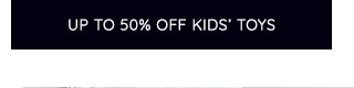 UP TO 50% OFF KIDS' TOYS
