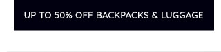 UP TO 50% OFF BACKPACKS & LUGGAGE