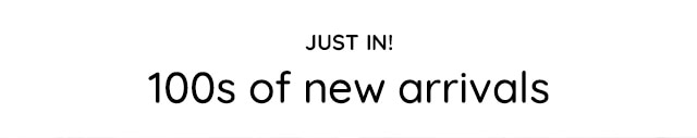 JUST IN! 100S OF NEW ARRIVALS