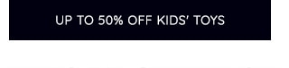 UP TO 50% OFF KIDS' TOYS
