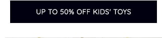 UP TO 50% OFF KIDS' TOYS