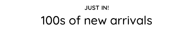 JUST IN! 100S OF NEW ARRIVALS