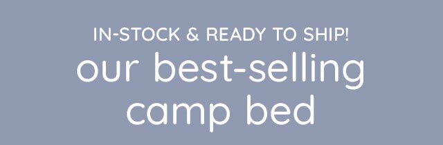 IN-STOCK & READY TO SHIP! OUR BEST-SELLING CAMP BED