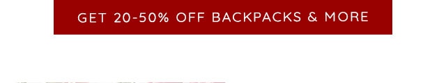 GET 20-50% 0FF BACKPACKS & MORE