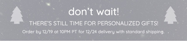 DON'T WAIT - THERE'S STILL TIME FOR PERSONALIZED GIFTS - ODER BY 12/19 AT 10PM PT FOR 12/24 DELIVERY