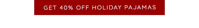 GET 40% OFF HOLIDAY PAJAMAS