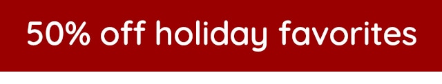 50% OFF HOLIDAY FAVORITES