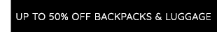 UP TO 50% OFF BACKPACKS & LUGGAGE