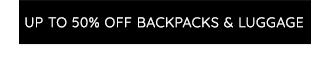 UP TO 50% OFF BACKPACKS & LUGGAGE