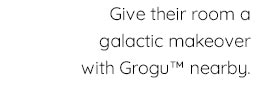 GIVE THEIR ROOM A GALACTIC MAKEOVER WITH GROGU NEARBY