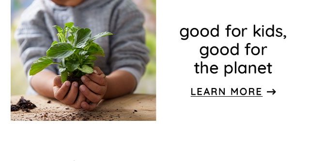 GOOD FOR KIDS, GOOD FOR THE PLANET - LEARN MORE