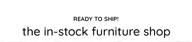 READY TO SHIP! THE IN-STOCK FURNITURE SHOP