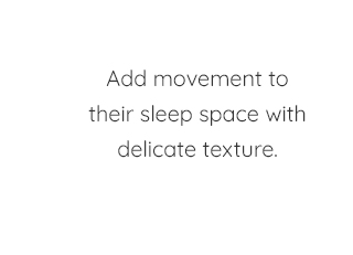 ADD MOVEMENT TO THEIR SLEEP SPACE WITH DELICATE TEXTURE