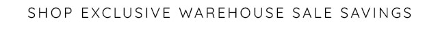 SHOP EXCLUSIVE WAREHOUSE SALE SAVINGS