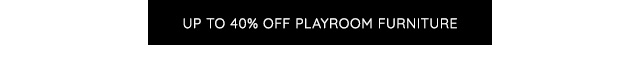 UP TO 40% OFF PLAYROOM FURNITURE