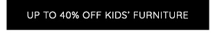 UP TO 40% OFF KIDS' FURNITURE