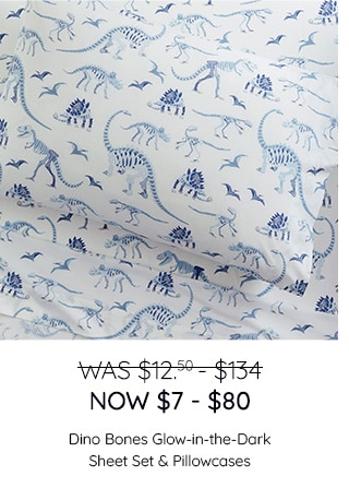 WAS $12.50-$134, NOW $7-$80 - SHOP DINO BONES GLOW-IN-THE-DARK SHEET SETS & PILLOWCASES