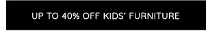 UP TO 40% OFF KIDS' FURNITURE