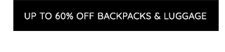 UP TO 60% OFF BACKPACKS & LUGGAGE