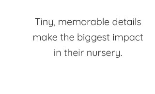 TINY. MEMORABLE DETAILS MAKE THE BIGGEST IMPACT IN THEIR NURSERY