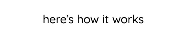 HERE'S HOW IT WORKS