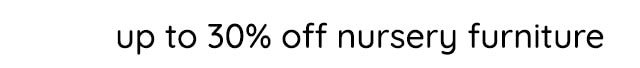 UP TO 30% OFF NURSERY FURNITURE