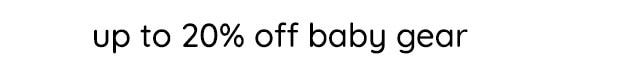 UP TO 20% OFF BABY GEAR
