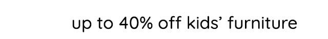UP TO 40% OFF KIDS' FURNITURE