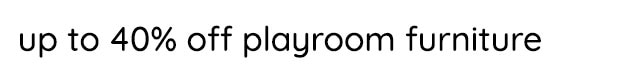 UP TO 40% OFF PLAYROOM FURNITURE